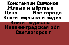 Константин Симонов “Живые и мёртвые“ › Цена ­ 100 - Все города Книги, музыка и видео » Книги, журналы   . Калининградская обл.,Светлогорск г.